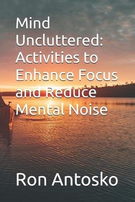 Mind Uncluttered: Activities to Enhance Focus and Reduce Mental Noise by Ron Ant