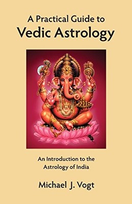 Practical Guide to Vedic Astrology : An Introduction to the Astrology of ...