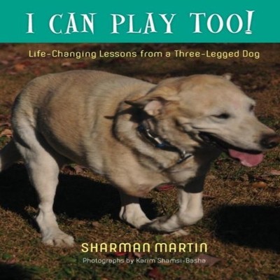 I Can Play Too! Life-Changing Lessons from a Three-Legged Dog Sha