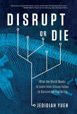 Disrupt or Die: What the World Needs to Learn from Silicon Valley to Survive...