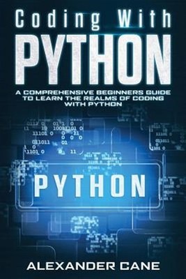 Coding with Python: A Comprehensive Beginners Guide to Learn the Realms of Co...
