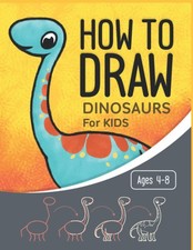 How To Draw Dinosaurs for Kids Ages 4-8: Learn to Draw for Kids Ages 4-8 Ho...