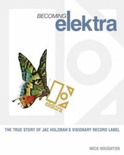 Becoming Elektra : The True Story of Jac Holzman's Visionary Reco