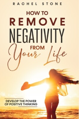 How To Remove Negativity From Your Life: Develop The Power Of Positive Thin...