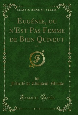 Eugénie, ou n'Est Pas Femme de Bien Quiveut, Vol. 1 (Classic Reprint)