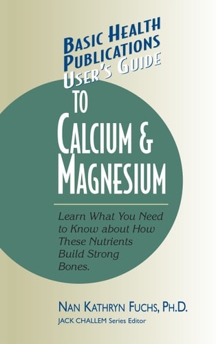 User's Guide to Calcium & Magnesium: Learn What You Need to Know about How These