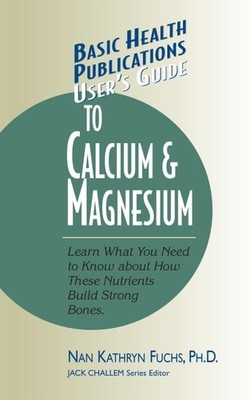 User's Guide to Calcium & Magnesium: Learn What You Need to Know about How These