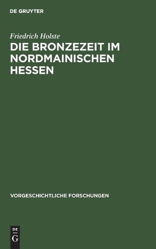 Friedrich Holste Die Bronzezeit Im Nordmainischen Hessen (Hardback)
