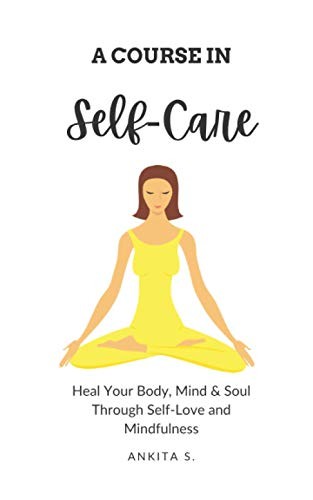 Self-Care: A Course in Self-Care: Heal Your Body, Mind & Soul... - S., Ankita