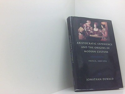 Aristocratic Experience and the Origins of Modern Culture: France, 1570-1715 Dew