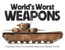 The World's Worst Weapons: Exploding Tanks, Uncontrollable Ships and Unfl - GOOD