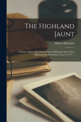 The Highland Jaunt: A Study Of James Boswell And Samuel Johnson Upon Their ...