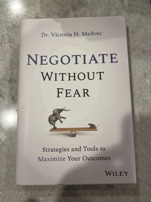 Negotiate Without Fear : Strategies and Tools to Maximize Your Outcomes by...