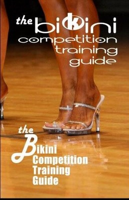 The Bikini Competition Training Guide: Professional Bikini Contest Prepar - GOOD