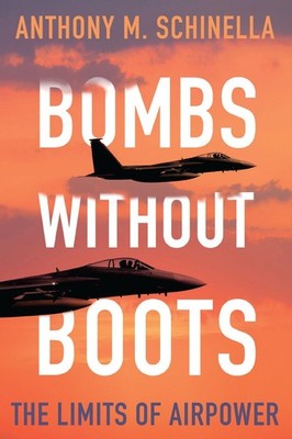 Bombs without Boots: The Limits of Airpower by Anthony M. Schinella (English) Pa