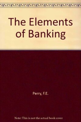 The Elements of Banking By F.E. Perry