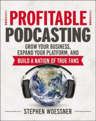 Profitable Podcasting: Grow Your Business, Expand Your Platform, And Build ...