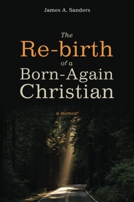 THE RE-BIRTH OF A BORN-AGAIN CHRISTIAN: A MEMOIR By James A. Sanders *BRAND NEW*