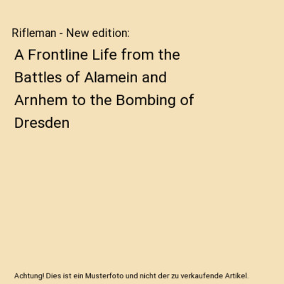 Rifleman - New edition: A Frontline Life from the Battles of Alamein and Arnhem 