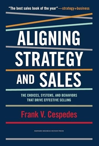 Aligning Strategy and Sales : The Choices, Systems, and Behaviors That Drive...