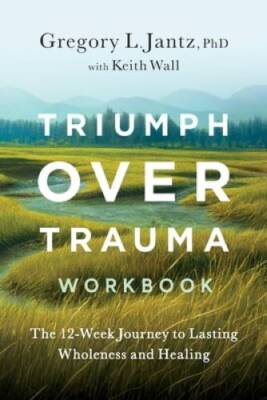 Triumph Over Trauma Workbook: The 12-Week Journey to Lasting Wholene - VERY GOOD