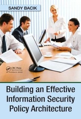 Building an Effective Information Security Policy Architecture by Sandy Bacik (E