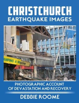 Christchurch Earthquake Images: A Photographic Account Of Devastation And R...