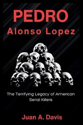 Pedro Alonso Lopez: The Terrifying Legacy of American Serial Killers (American N
