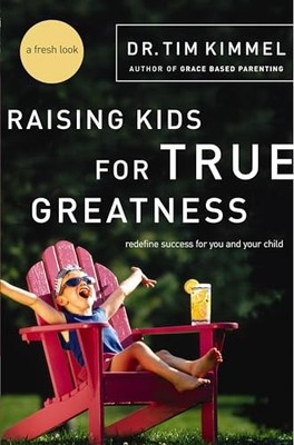 Raising Kids for True Greatness: Redefi..., Kimmel, Tim