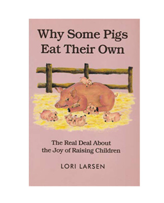 Why Some Pigs Eat Their Own : The Real Deal about the Joy of Raising Children...