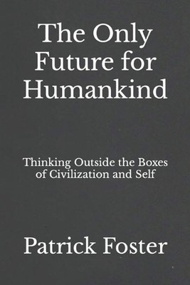 The Only Future for Humankind: Thinking Outside the Boxes of Civilization and Se