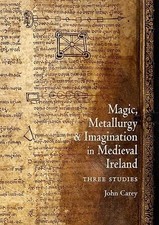 Magic, Metallurgy and Imagination in Medieval Ireland - 9781891271281
