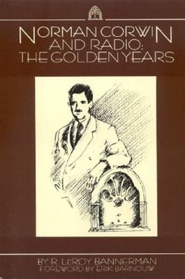 Norman Corwin and Radio: The Golden Years by R Leroy Bannerman: Used