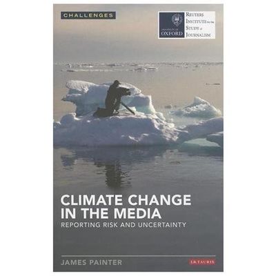 Climate Change in the Media: Reporting Risk and Uncertainty (RISJ Challenges), J