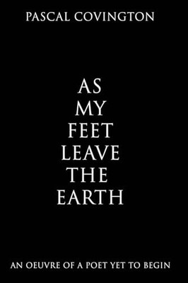 As My Feet Leave the Earth: An Oeuvre of a Poet Yet to  -  NEW Pascal Covingto 2