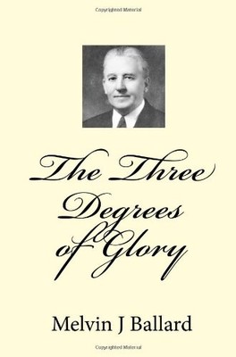 THE THREE DEGREES OF GLORY: DISCOURSE GIVEN IN THE OGDEN By Melvin J Ballard NEW
