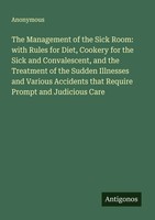 Anonymous | The Management Of The Sick Room: With Rules For Diet, Cookery For...