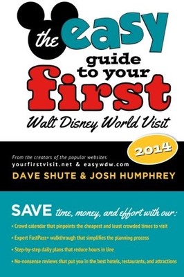 THE EASY GUIDE TO YOUR FIRST WALT DISNEY WORLD VISIT 2014 By Dave Shute & Josh