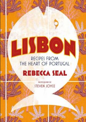 Lisbon: Recipes from Portugal's Beautiful Southern Region by Seal, Rebecca, Joy