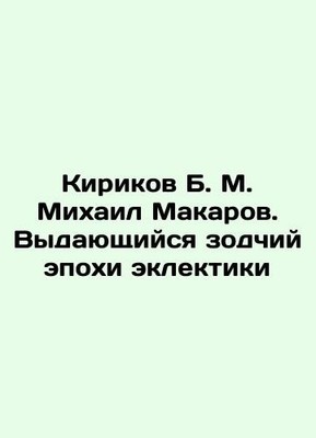 Kirikov B. M. Mikhail Makarov. An outstanding architect of the eclectic era In