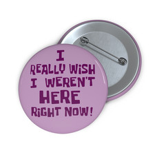 I Realy Wish I Weren't Here Right Now Pin Button 2.25 / Pinback Button