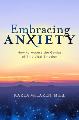 Embracing Anxiety: How to Access the Genius of This Vital Emotion by Karla McLar