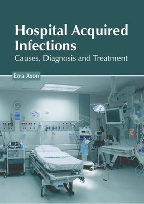 Hospital Acquired Infections : Causes, Diagnosis and Treatment, Hardcover by ...