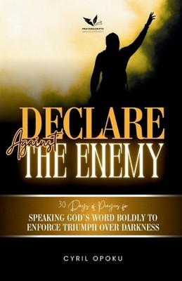 Declare Against the Enemy: Speaking God's Word Boldly to Enforce Triumph Over Da