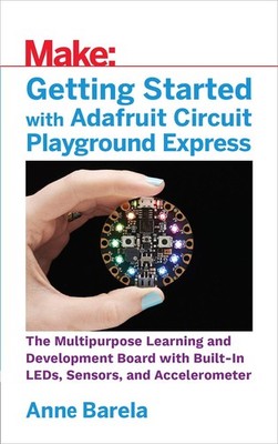 Getting Started with Adafruit Circuit Playground Express: The Multipurpose L...