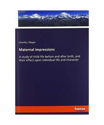 Maternal impressions: A study of child life before and after birth, and their ef