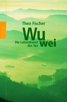 Wu wei: Die Lebenskunst des Tao von Fischer, Theo | Buch | Zustand gut