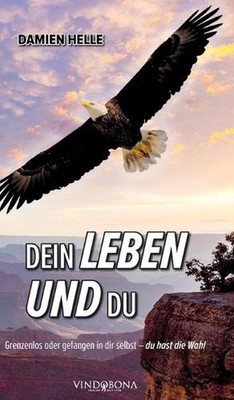Dein Leben und du: Grenzenlos oder gefangen in dir selbst - du hast die Wahl by