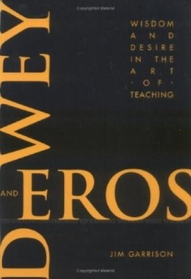 Jim Garrison Dewey and Eros Wisdom and Desire in the Art of Teaching (Paperback)