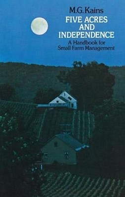 Five Acres and Independence: A Practical Guide to the Selection and Management o